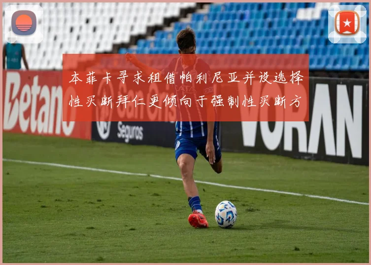 本菲卡寻求租借帕利尼亚并设选择性买断拜仁更倾向于强制性买断方案